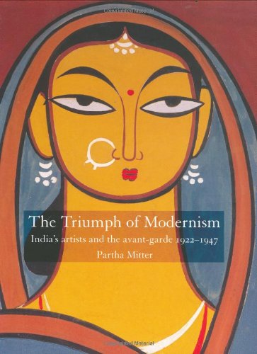 The Triumph of Modernism: India’s artists and the avant-garde 1922-1947 - Partha Mitter